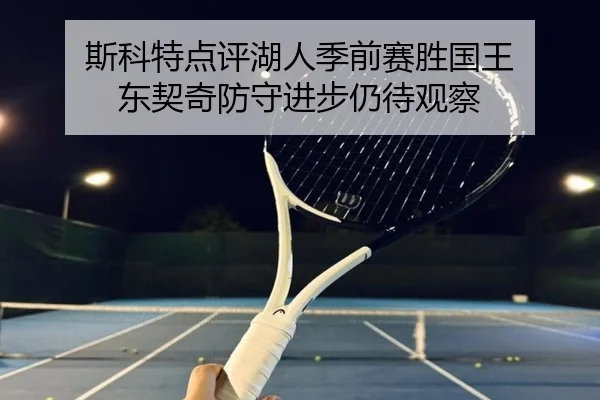 斯科特点评湖人季前赛胜国王 东契奇防守进步仍待观察 | kaiyun